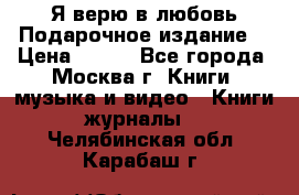 Я верю в любовь Подарочное издание  › Цена ­ 300 - Все города, Москва г. Книги, музыка и видео » Книги, журналы   . Челябинская обл.,Карабаш г.